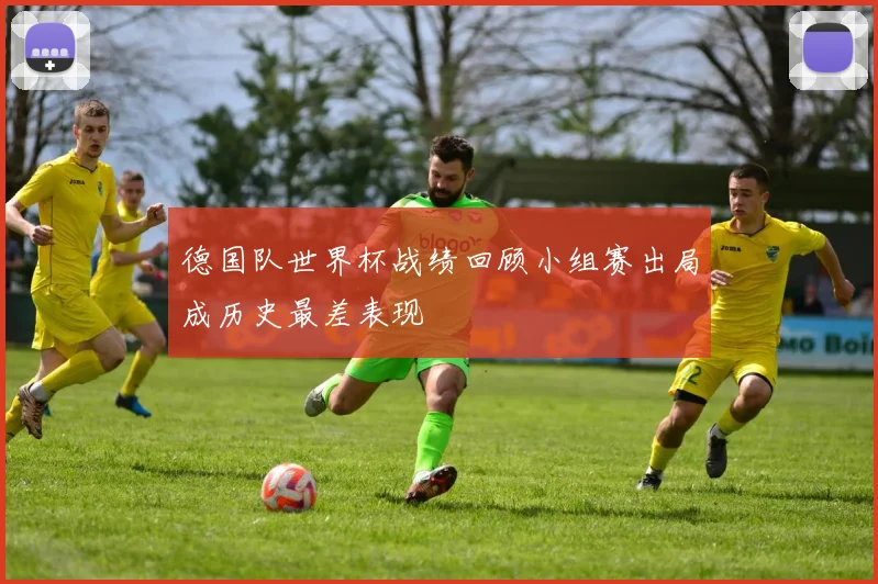 德国队世界杯战绩回顾小组赛出局成历史最差表现