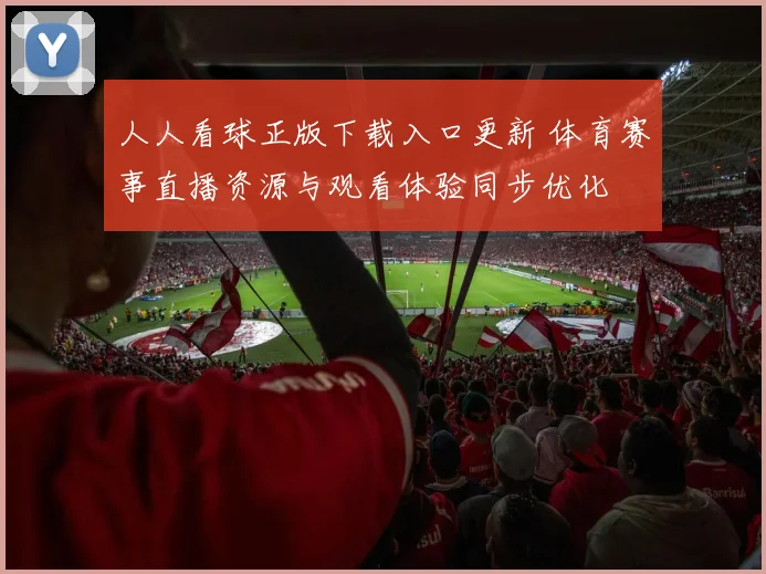 人人看球正版下载入口更新 体育赛事直播资源与观看体验同步优化