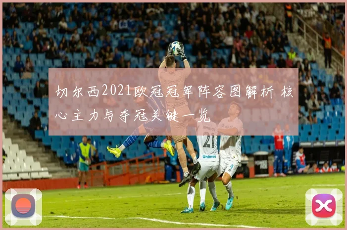 切尔西2021欧冠冠军阵容图解析 核心主力与夺冠关键一览