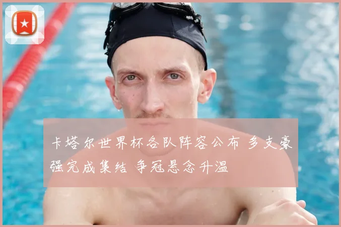 卡塔尔世界杯各队阵容公布 多支豪强完成集结 争冠悬念升温
