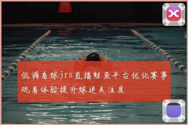 低调看球jrs直播鲸鱼平台优化赛事观看体验提升球迷关注度