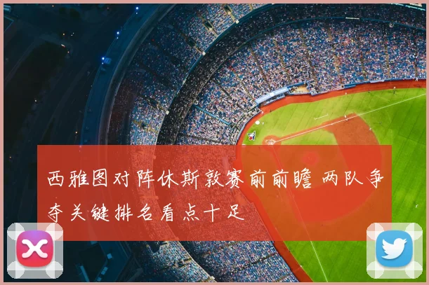 西雅图对阵休斯敦赛前前瞻 两队争夺关键排名看点十足