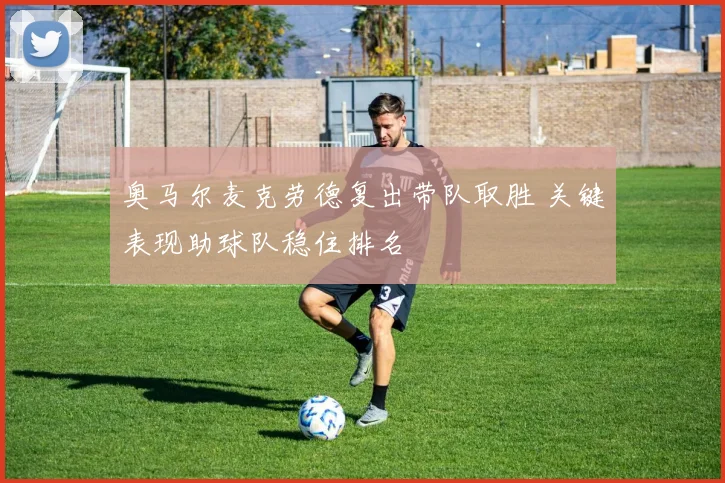 奥马尔麦克劳德复出带队取胜 关键表现助球队稳住排名