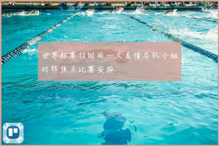 世界杯赛程时间一文看懂各队小组对阵焦点比赛安排