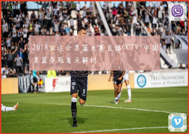 2018亚运会男篮决赛直播CCTV5中国男篮争冠看点解析