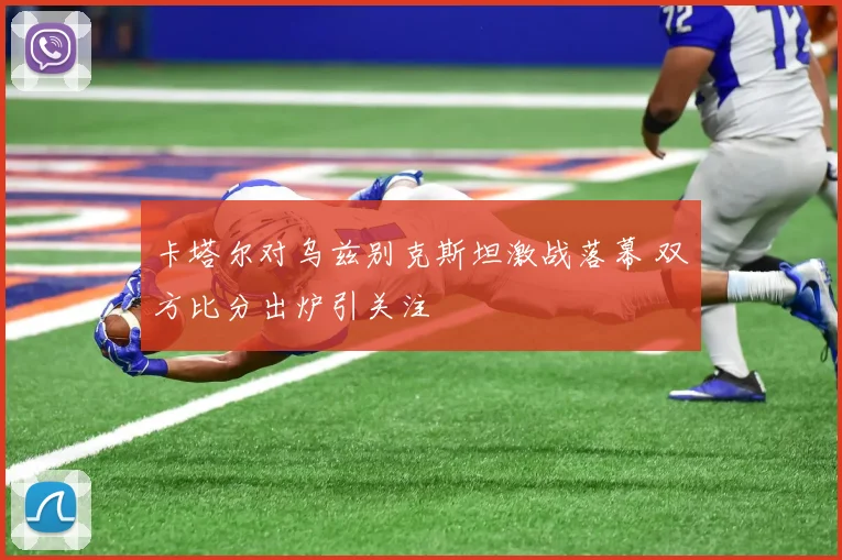 卡塔尔对乌兹别克斯坦激战落幕 双方比分出炉引关注