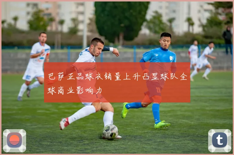 巴萨正品球衣销量上升凸显球队全球商业影响力