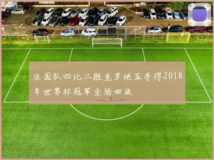 法国队四比二胜克罗地亚夺得2018年世界杯冠军全场回放
