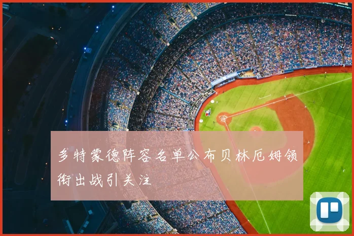 多特蒙德阵容名单公布贝林厄姆领衔出战引关注