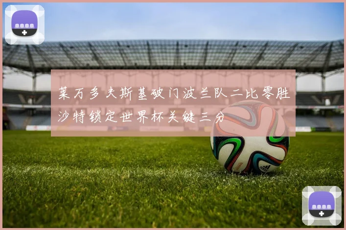 莱万多夫斯基破门波兰队二比零胜沙特锁定世界杯关键三分