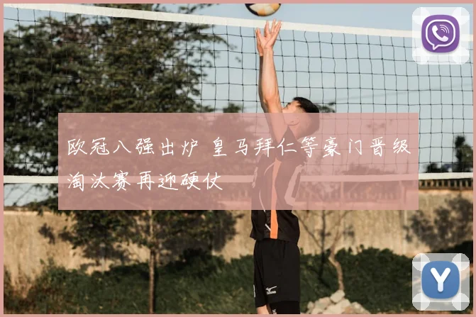 欧冠八强出炉 皇马拜仁等豪门晋级淘汰赛再迎硬仗