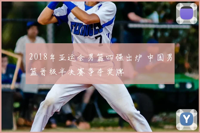 2018年亚运会男篮四强出炉 中国男篮晋级半决赛争夺奖牌