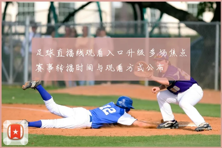 足球直播线观看入口升级 多场焦点赛事转播时间与观看方式公布