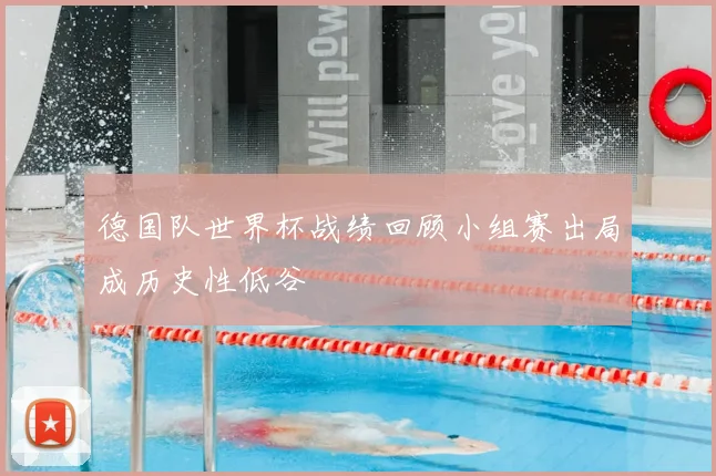 德国队世界杯战绩回顾小组赛出局成历史性低谷