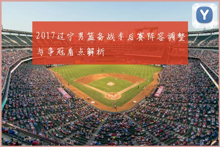 2017辽宁男篮备战季后赛阵容调整与争冠看点解析