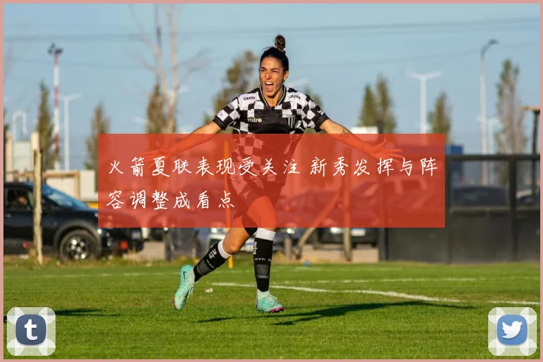 火箭夏联表现受关注 新秀发挥与阵容调整成看点