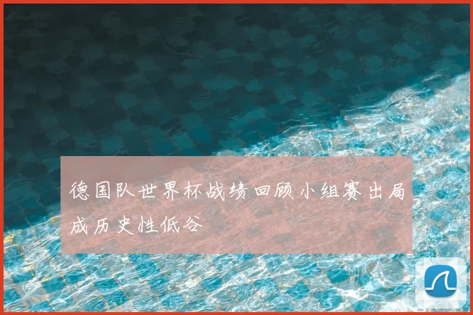 德国队世界杯战绩回顾小组赛出局成历史性低谷