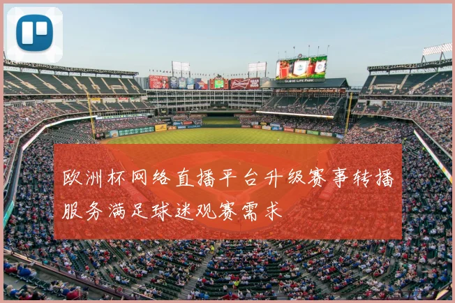 欧洲杯网络直播平台升级赛事转播服务满足球迷观赛需求