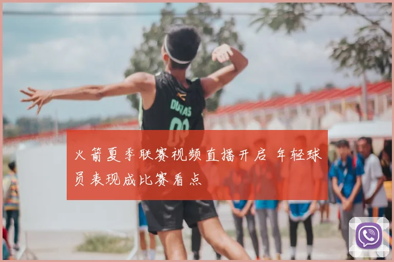火箭夏季联赛视频直播开启 年轻球员表现成比赛看点