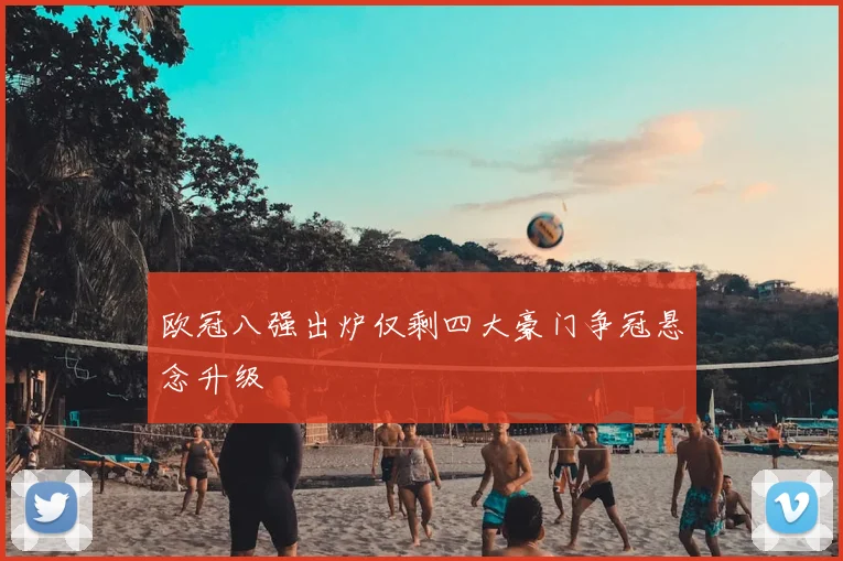 欧冠八强出炉仅剩四大豪门争冠悬念升级