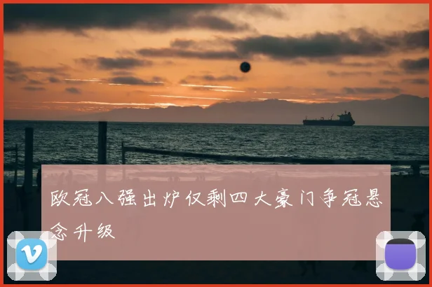 欧冠八强出炉仅剩四大豪门争冠悬念升级