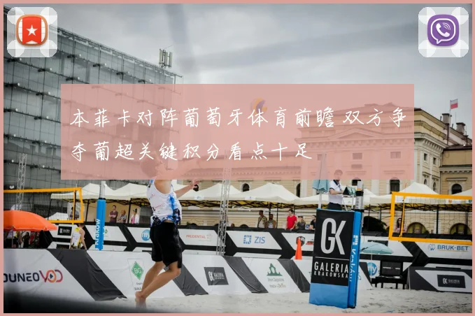 本菲卡对阵葡萄牙体育前瞻 双方争夺葡超关键积分看点十足