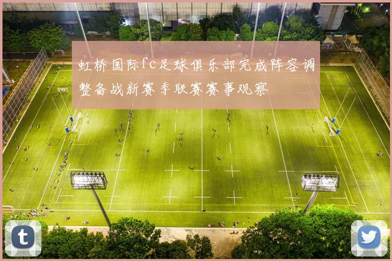 虹桥国际fc足球俱乐部完成阵容调整备战新赛季联赛赛事观察
