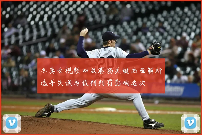 冬奥会视频回放赛场关键画面解析选手失误与裁判判罚影响名次