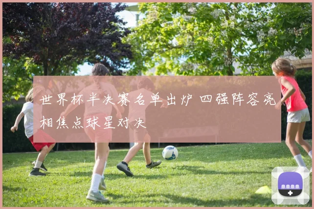 世界杯半决赛名单出炉 四强阵容亮相焦点球星对决