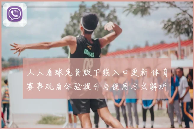 人人看球免费版下载入口更新 体育赛事观看体验提升与使用方式解析