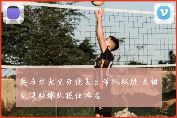 奥马尔麦克劳德复出带队取胜 关键表现助球队稳住排名