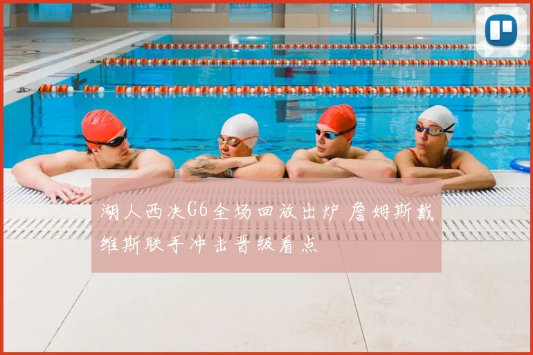 湖人西决G6全场回放出炉 詹姆斯戴维斯联手冲击晋级看点