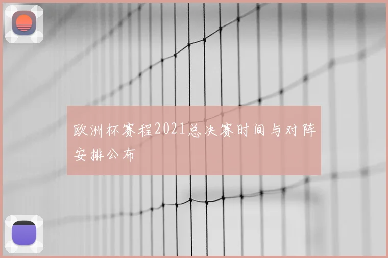 欧洲杯赛程2021总决赛时间与对阵安排公布
