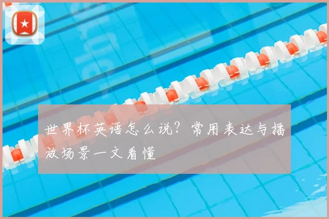 世界杯英语怎么说？常用表达与播放场景一文看懂