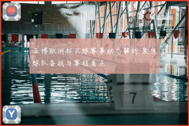 亚博欧洲杯买球赛事动态解析 聚焦球队备战与赛程看点