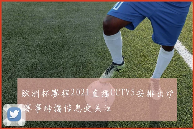 欧洲杯赛程2021直播CCTV5安排出炉 赛事转播信息受关注