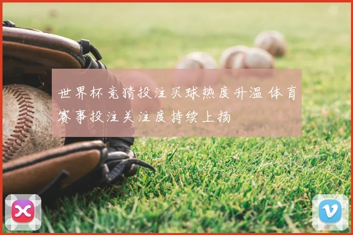 世界杯竞猜投注买球热度升温 体育赛事投注关注度持续上扬