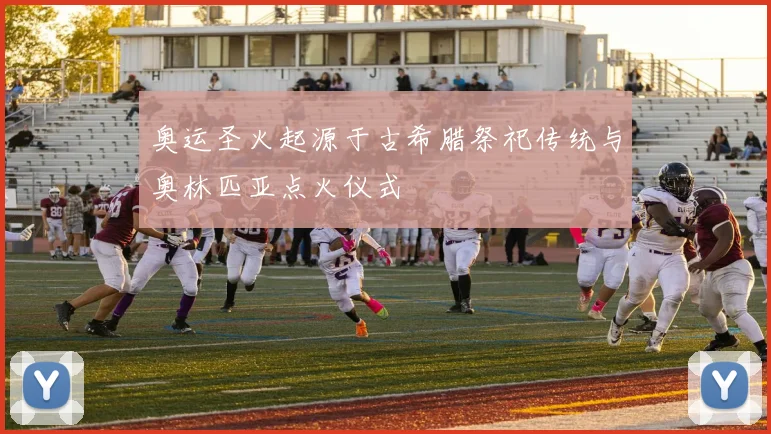 奥运圣火起源于古希腊祭祀传统与奥林匹亚点火仪式