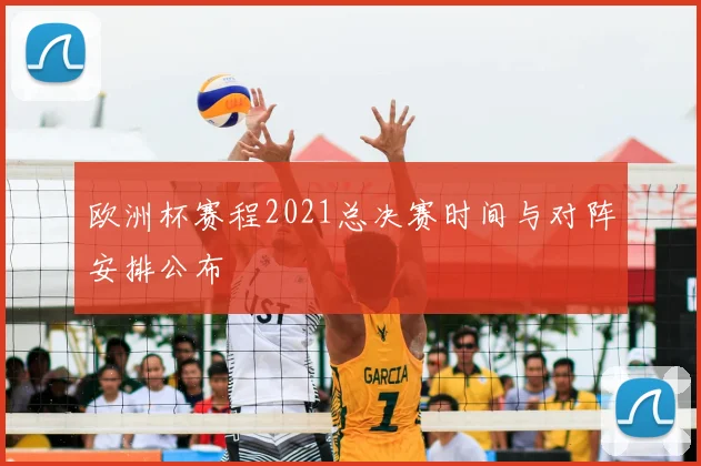欧洲杯赛程2021总决赛时间与对阵安排公布