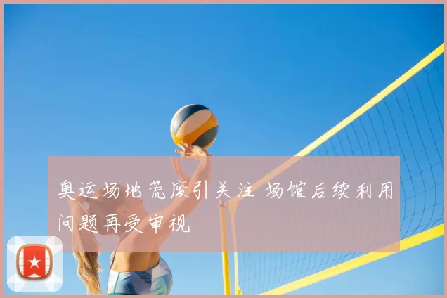 奥运场地荒废引关注 场馆后续利用问题再受审视
