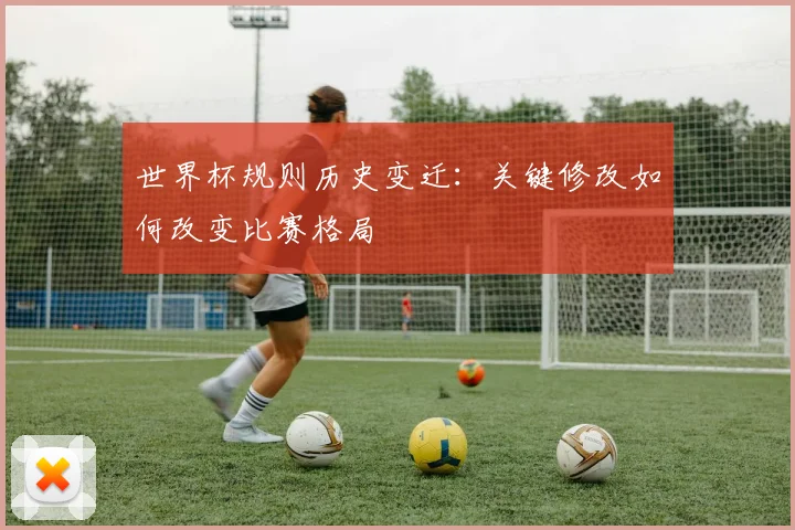 世界杯规则历史变迁:关键修改如何改变比赛格局