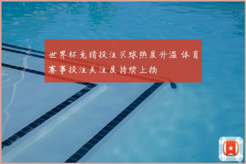 世界杯竞猜投注买球热度升温 体育赛事投注关注度持续上扬