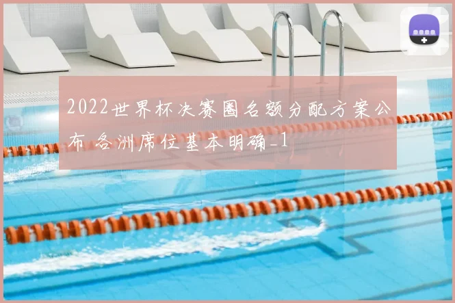 2022世界杯决赛圈名额分配方案公布 各洲席位基本明确_1