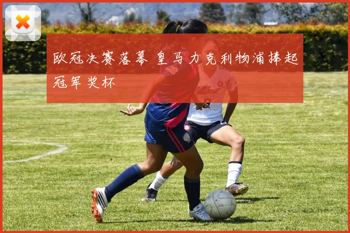 欧冠决赛落幕 皇马力克利物浦捧起冠军奖杯