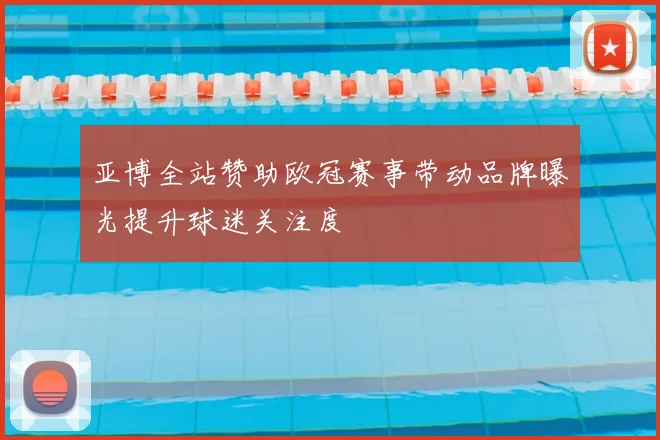 亚博全站赞助欧冠赛事带动品牌曝光提升球迷关注度